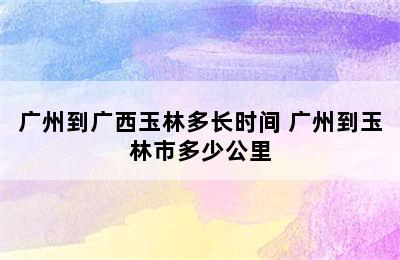 广州到广西玉林多长时间 广州到玉林市多少公里